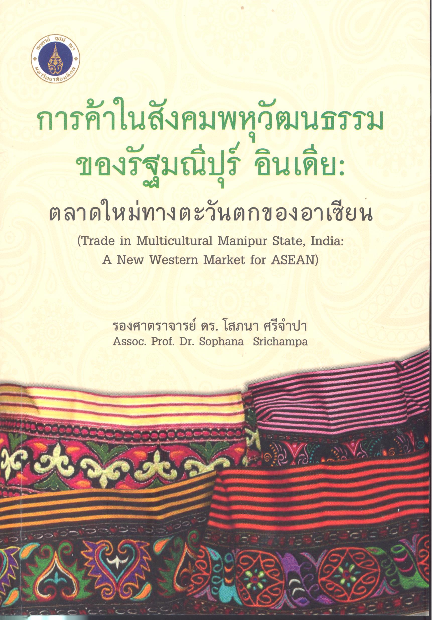 การค้าในสังคมพหุวัฒนธรรมของรัฐมณีปุร์ อินเดีย : ตลาดใหม่ทางตะวันตกของอาเซียน = Trade in Multicultural Manipur State, India : A New Western Market for ASEAN /